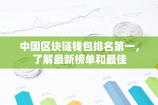 中国区块链钱包排名第一，了解最新榜单和最佳