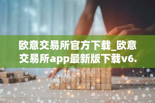 欧意交易所官方下载_欧意交易所app最新版下载v6.1.6