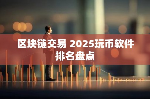 区块链交易 2025玩币软件排名盘点