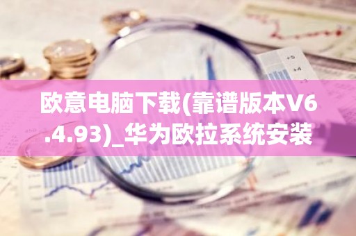 欧意电脑下载(靠谱版本V6.4.93)_华为欧拉系统安装