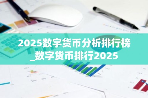 2025数字货币分析排行榜_数字货币排行2025