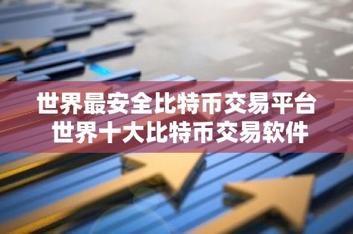 世界最安全比特币交易平台 世界十大比特币交易软件