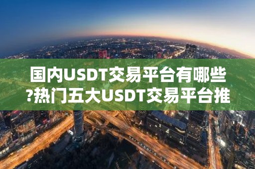 国内USDT交易平台有哪些?热门五大USDT交易平台推荐