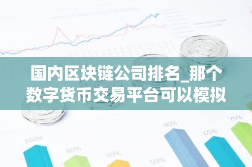 国内区块链公司排名_那个数字货币交易平台可以模拟交易