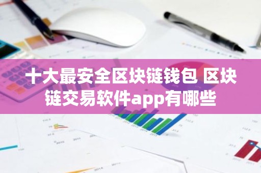 十大最安全区块链钱包 区块链交易软件app有哪些