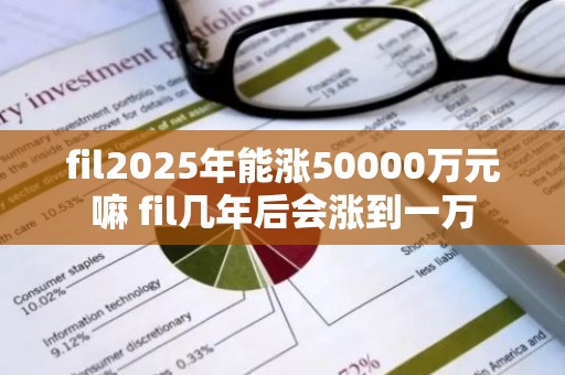 fil2025年能涨50000万元嘛 fil几年后会涨到一万