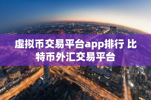 虚拟币交易平台app排行 比特币外汇交易平台