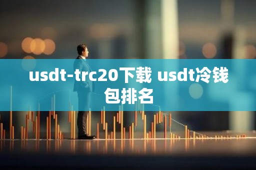 usdt-trc20下载 usdt冷钱包排名