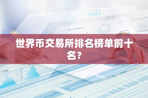 世界币交易所排名榜单前十名？