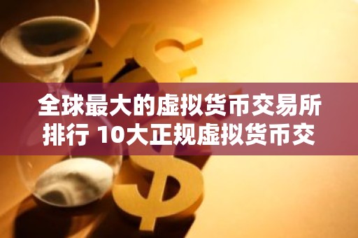 全球最大的虚拟货币交易所排行 10大正规虚拟货币交易所