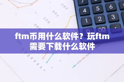 ftm币用什么软件？玩ftm需要下载什么软件