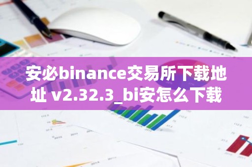安必binance交易所下载地址 v2.32.3_bi安怎么下载
