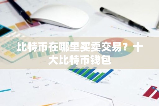 比特币在哪里买卖交易？十大比特币钱包