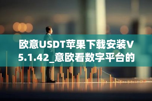 欧意USDT苹果下载安装V5.1.42_意欧看数字平台的涨跌软件