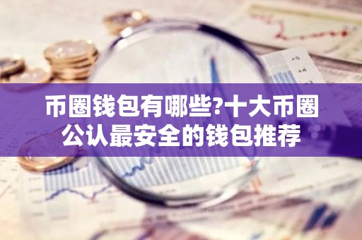 币圈钱包有哪些?十大币圈公认最安全的钱包推荐