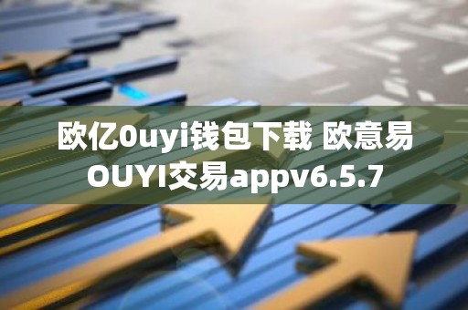 欧亿0uyi钱包下载 欧意易OUYI交易appv6.5.7