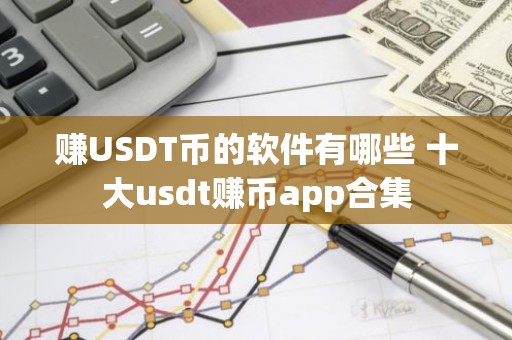 赚USDT币的软件有哪些 十大usdt赚币app合集