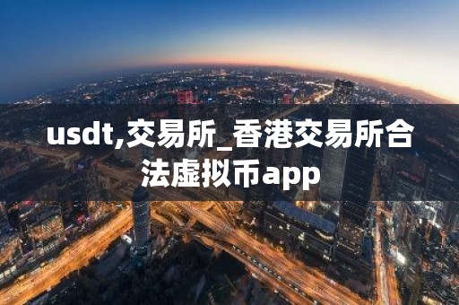 usdt,交易所_香港交易所合法虚拟币app