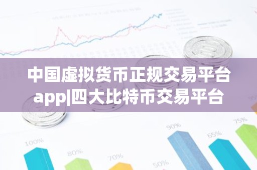 中国虚拟货币正规交易平台app|四大比特币交易平台