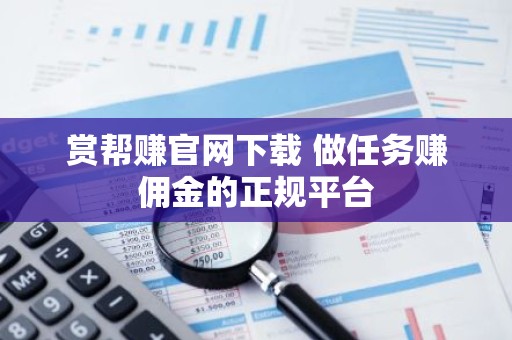 赏帮赚官网下载 做任务赚佣金的正规平台