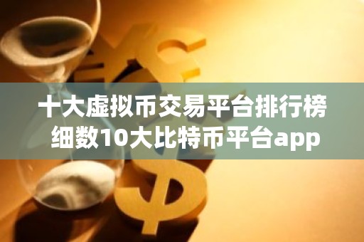 十大虚拟币交易平台排行榜 细数10大比特币平台app排行榜