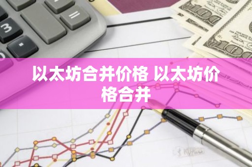 以太坊合并价格 以太坊价格合并