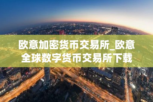 欧意加密货币交易所_欧意全球数字货币交易所下载