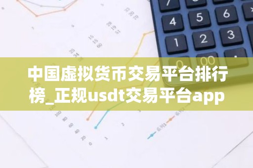 中国虚拟货币交易平台排行榜_正规usdt交易平台app