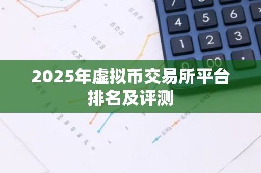 2025年虚拟币交易所平台排名及评测