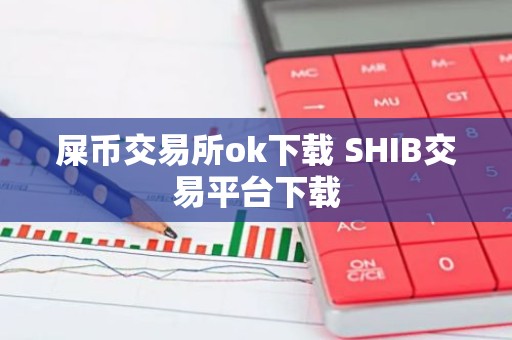 屎币交易所ok下载 SHIB交易平台下载