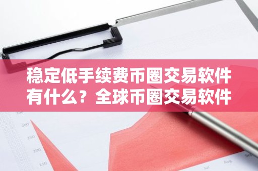 稳定低手续费币圈交易软件有什么？全球币圈交易软件排名第一