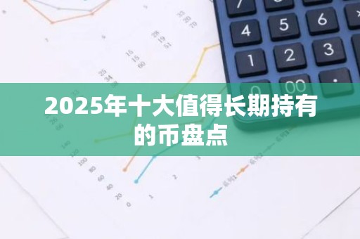 2025年十大值得长期持有的币盘点