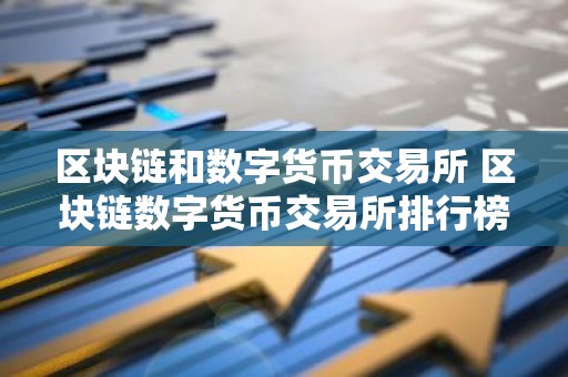区块链和数字货币交易所 区块链数字货币交易所排行榜