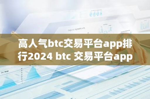 高人气btc交易平台app排行2024 btc 交易平台app最新排行前8
