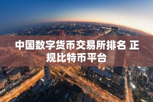 中国数字货币交易所排名 正规比特币平台