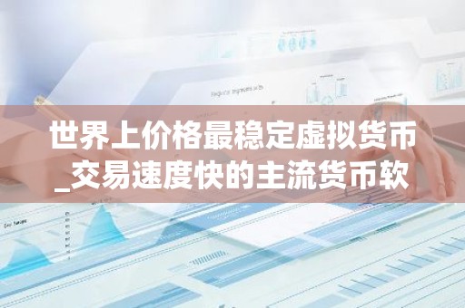 世界上价格最稳定虚拟货币_交易速度快的主流货币软件排名盘点