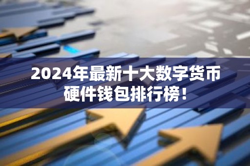 2024年最新十大数字货币硬件钱包排行榜！
