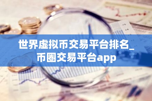 世界虚拟币交易平台排名_币圈交易平台app