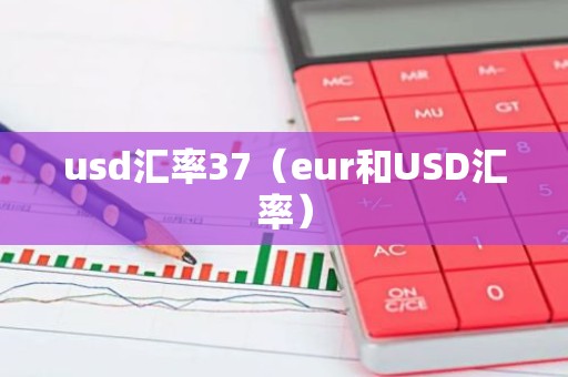 usd汇率37（eur和USD汇率）