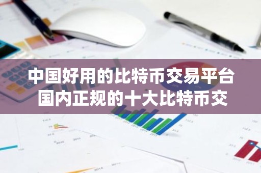 中国好用的比特币交易平台 国内正规的十大比特币交易app
