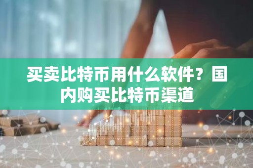 买卖比特币用什么软件？国内购买比特币渠道