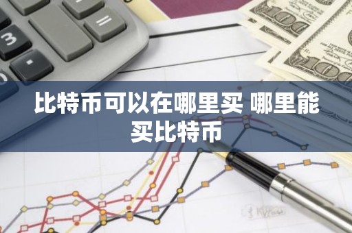 比特币可以在哪里买 哪里能买比特币