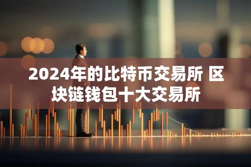 2024年的比特币交易所 区块链钱包十大交易所
