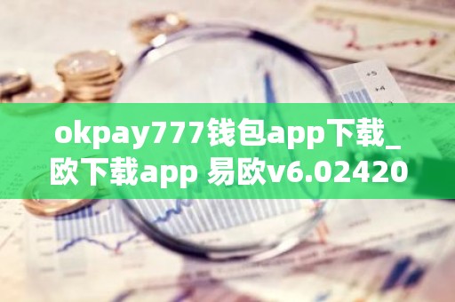 okpay777钱包app下载_欧下载app 易欧v6.0242024已更新