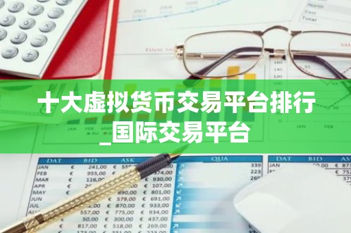 十大虚拟货币交易平台排行_国际交易平台