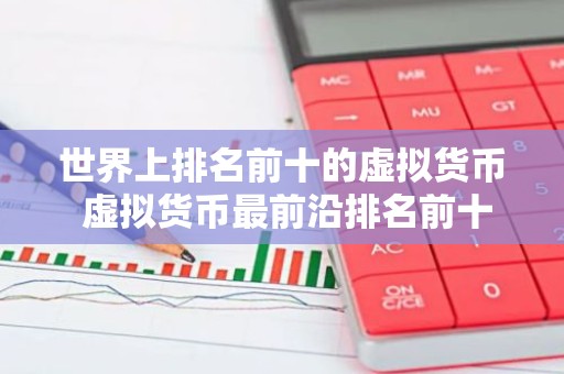 世界上排名前十的虚拟货币 虚拟货币最前沿排名前十