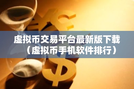 虚拟币交易平台最新版下载（虚拟币手机软件排行）