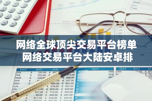 网络全球顶尖交易平台榜单 网络交易平台大陆安卓排行榜