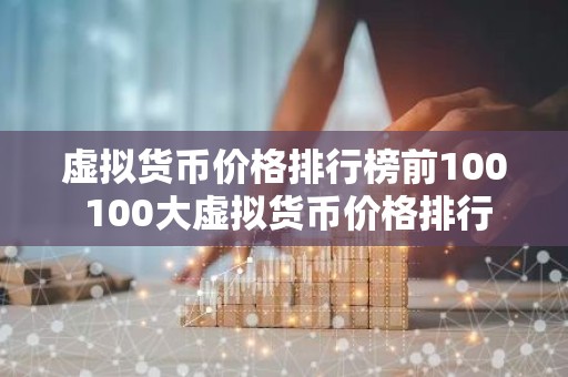 虚拟货币价格排行榜前100 100大虚拟货币价格排行