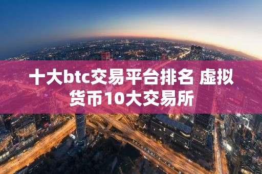 十大btc交易平台排名 虚拟货币10大交易所